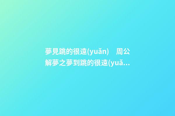 夢見跳的很遠(yuǎn)　周公解夢之夢到跳的很遠(yuǎn)